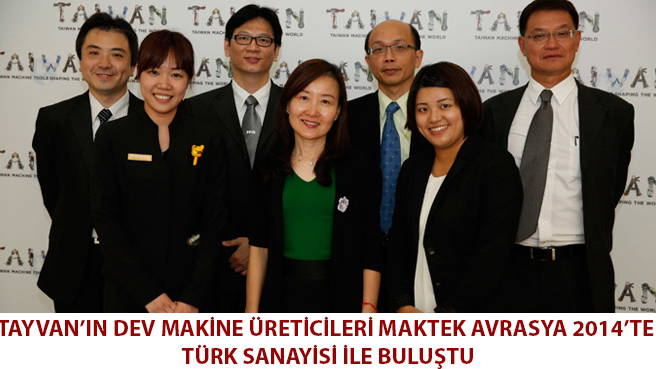 TAYVAN'IN DEV MAKİNE ÜRETİCİLERİ MAKTEK AVRASYA 2014'TE TÜRK SANAYİSİ İLE BULUŞTU