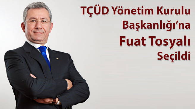 TÇÜD Yönetim Kurulu Başkanlığına Fuat Tosyalı Seçildi