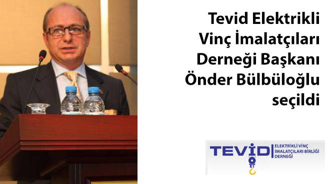 Tevid Elektrikli Vinç İmalatçıları Derneği Başkanı Önder Bülbüloğlu seçildi