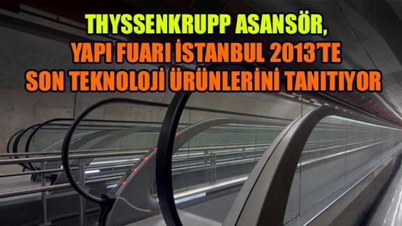 THYSSENKRUPP ASANSÖR, YAPI FUARI İSTANBUL 2013TE SON TEKNOLOJİ ÜRÜNLERİNİ TANITIYOR