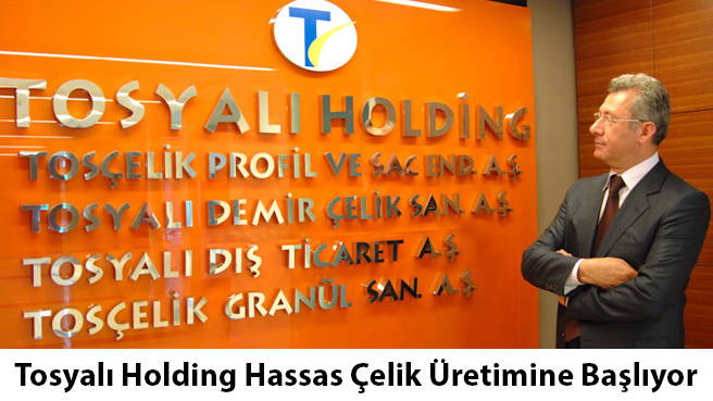 Tosyalı Holding Hassas Çelik Üretimine Başlıyor