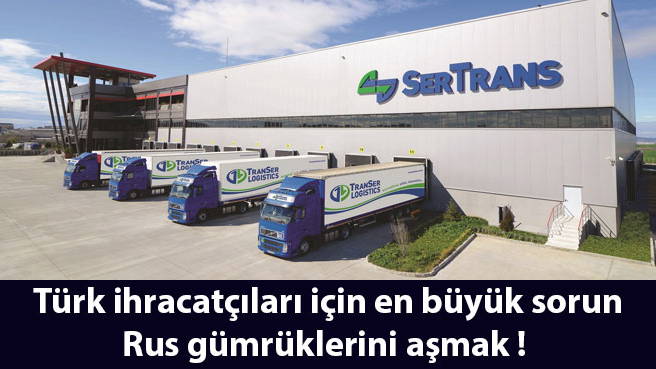 Türk ihracatçıları için en büyük sorun Rus gümrüklerini aşmak!