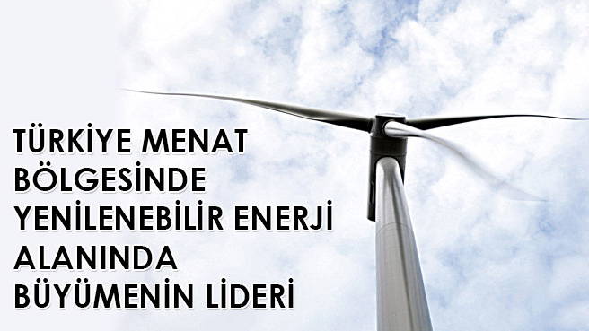 TÜRKİYE MENAT BÖLGESİNDE YENİLENEBİLİR ENERJİ ALANINDA BÜYÜMENİN LİDERİ