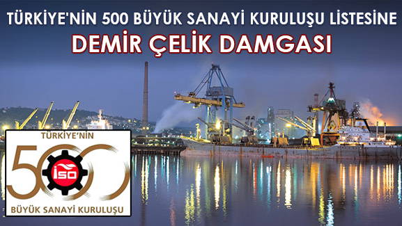 TÜRKİYE'NİN 500 BÜYÜK SANAYİ KURULUŞU LİSTESİNE DEMİR ÇELİK DAMGASI