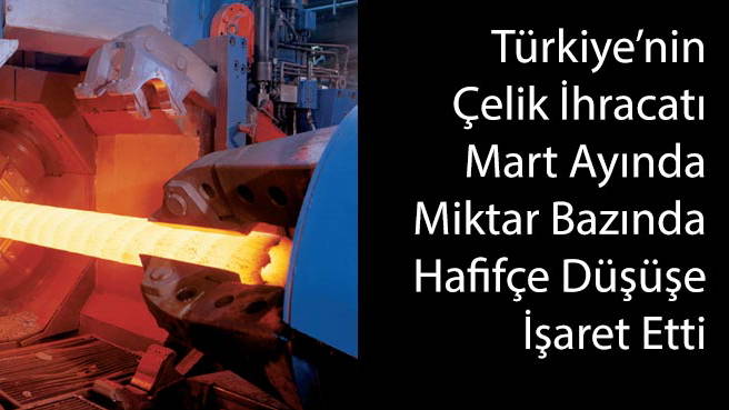 Türkiye'nin Çelik İhracatı Mart Ayında Miktar Bazında Hafifçe Düşüşe İşaret Etti