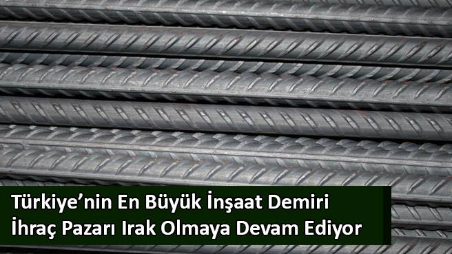 Türkiye'nin En Büyük İnşaat Demiri İhraç Pazarı Irak Olmaya Devam Ediyor