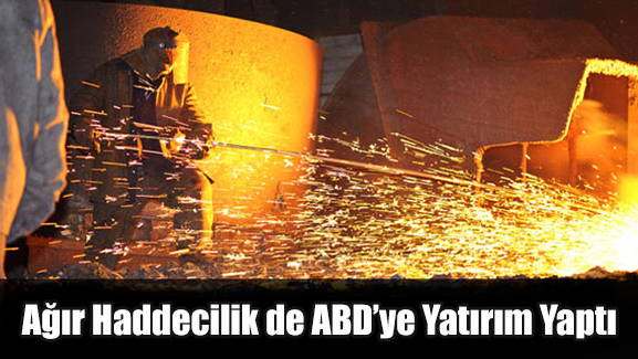 Ağır Haddecilik de ABD’ye Yatırım Yaptı