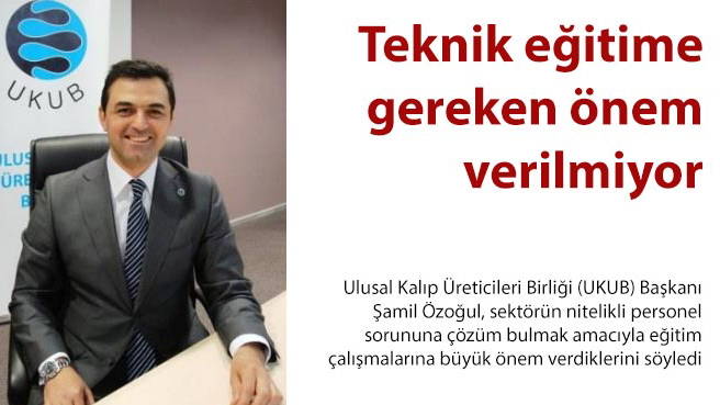 Ulusal Kalıp Üreticileri Birliği (UKUB) Başkanı Şamil Özoğul: Teknik eğitime gereken önem verilmiyor