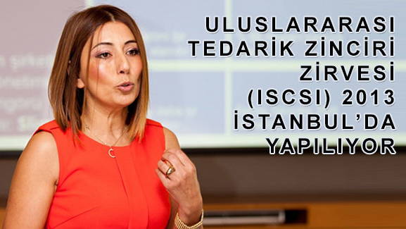 ULUSLARARASI TEDARİK ZİNCİRİ ZİRVESİ (ISCSI) 2013  İSTANBUL'DA YAPILIYOR