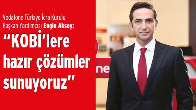 Vodafone Türkiye İcra Kurulu Başkan Yardımcısı Engin Aksoy: KOBİ'lere hazır çözümler sunuyoruz