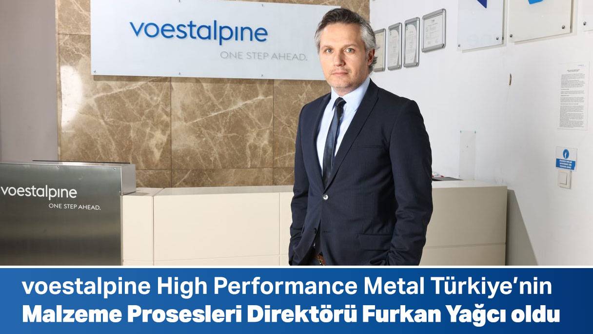 voestalpine High Performance Metal Türkiye’nin Malzeme Prosesleri Direktörü Furkan Yağcı oldu