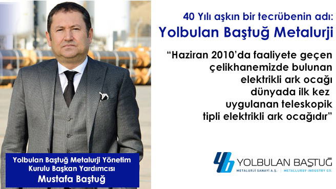 40 Yılı aşkın bir tecrübenin adı: Yolbulan Baştuğ Metalurji