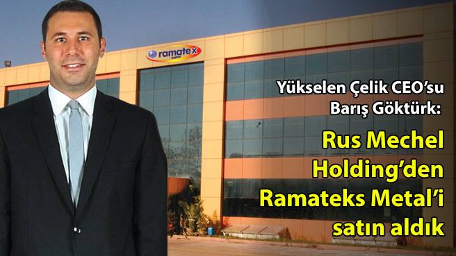 Yükselen Çelik CEO'su Barış Göktürk: Rus Mechel Holdingden Ramateks Metal'i satın aldık